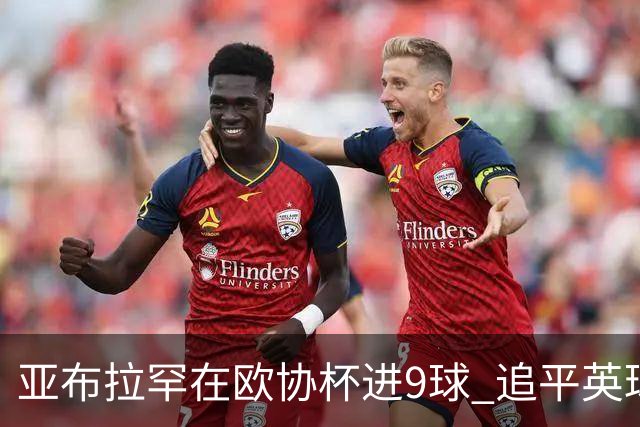 亚布拉罕在欧协杯进9球 追平英球员欧战进球纪录